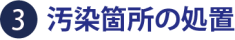 汚染箇所の処置 汚染箇所の処置